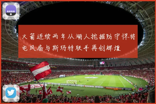 火箭连续两年从湖人挖掘防守悍将电风扇与斯玛特联手再创辉煌