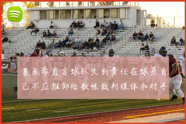 基米希直言球队失利责任在球员自己不应推卸给教练裁判媒体和对手