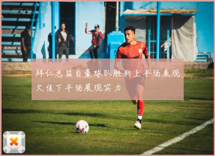拜仁总监自豪球队胜利上半场表现欠佳下半场展现实力