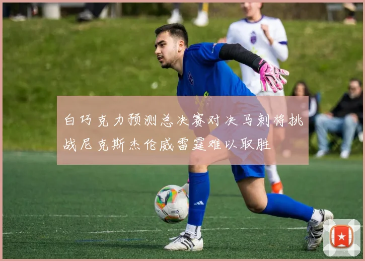 白巧克力预测总决赛对决马刺将挑战尼克斯杰伦威雷霆难以取胜