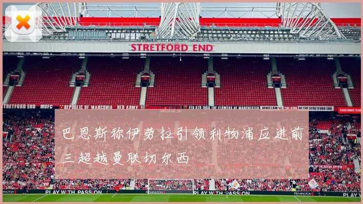巴恩斯称伊劳拉引领利物浦应进前三超越曼联切尔西
