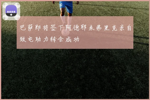 巴萨即将签下阿德耶米弗里克亲自致电助力转会成功