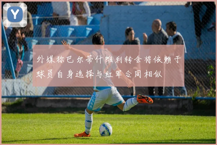 外媒称巴尔蒂什维利转会将依赖于球员自身选择与红军合同相似