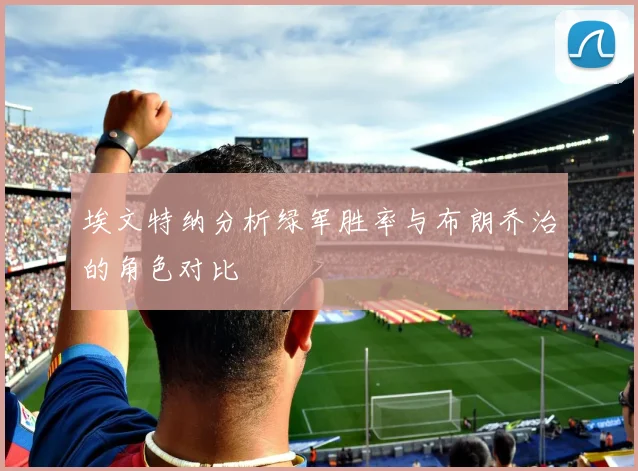 埃文特纳分析绿军胜率与布朗乔治的角色对比