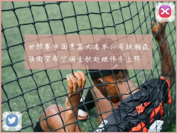 世预赛中国男篮大名单公布杨瀚森领衔贺希宁胡金秋赵继伟齐上阵
